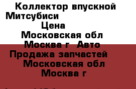Коллектор впускной Митсубиси Mitsubishi 1540A069 › Цена ­ 9 000 - Московская обл., Москва г. Авто » Продажа запчастей   . Московская обл.,Москва г.